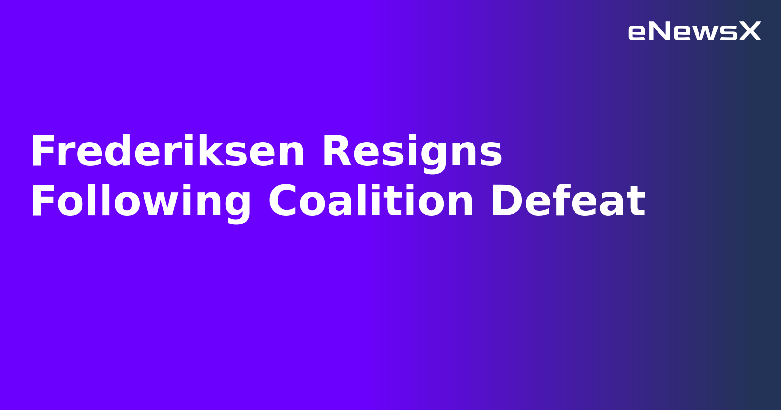 Frederiksen Resigns Following Coalition Defeat