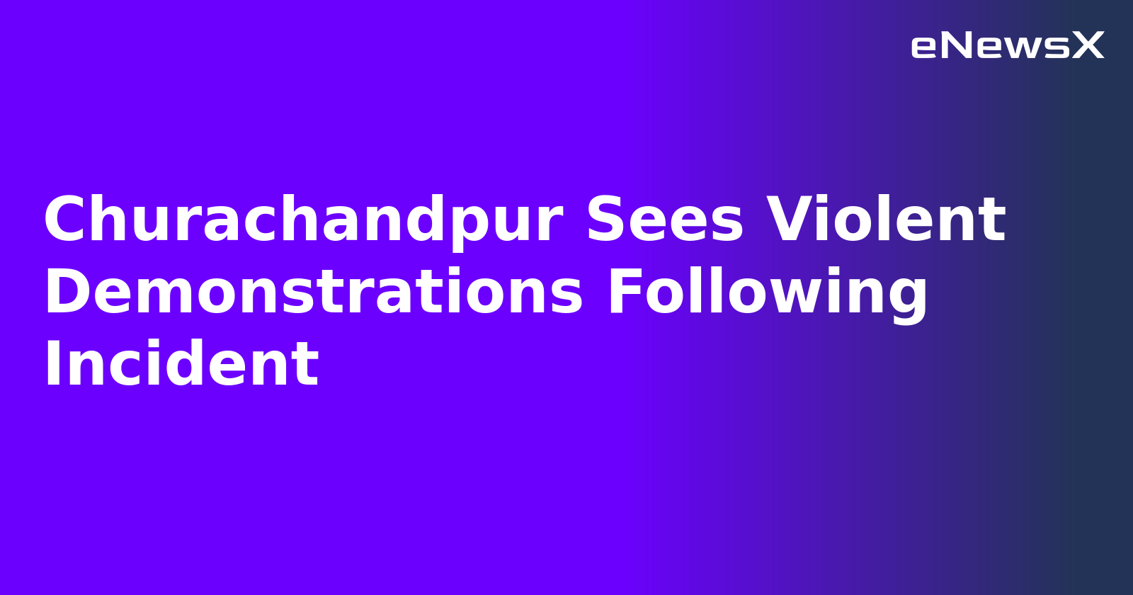 Churachandpur Sees Violent Demonstrations Following Incident