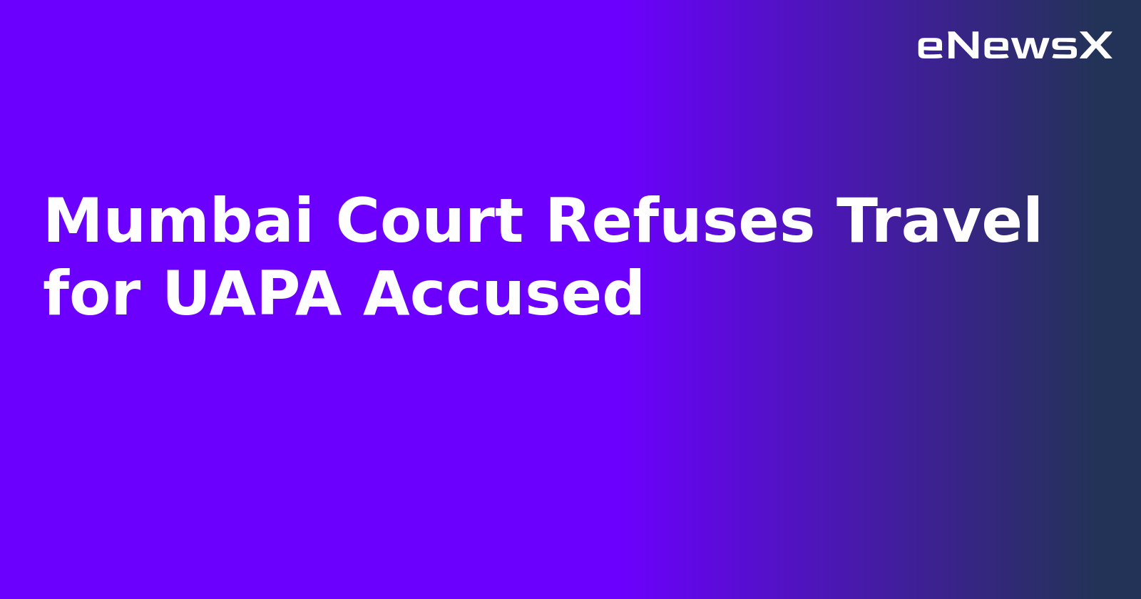 Mumbai Court Refuses Travel for UAPA Accused