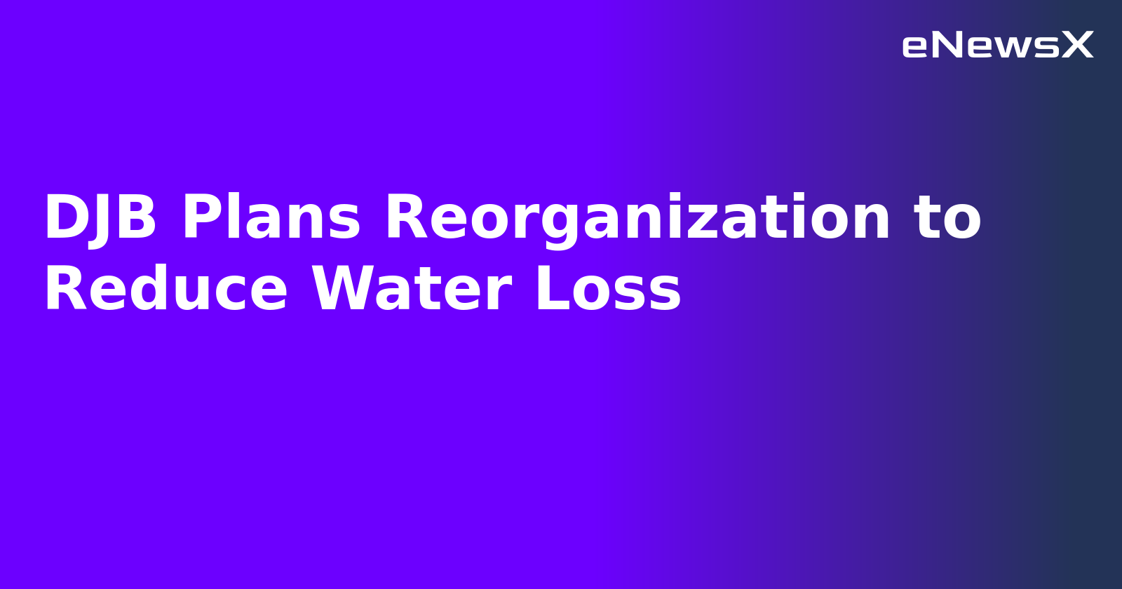 DJB Plans Reorganization to Reduce Water Loss.webp