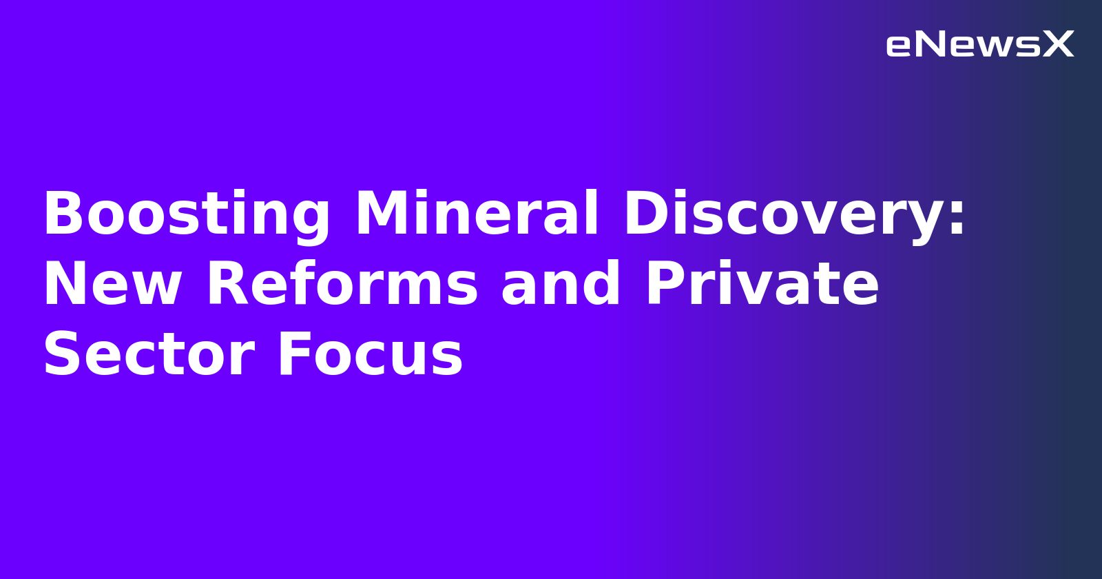 Boosting Mineral Discovery: New Reforms and Private Sector Focus.webp