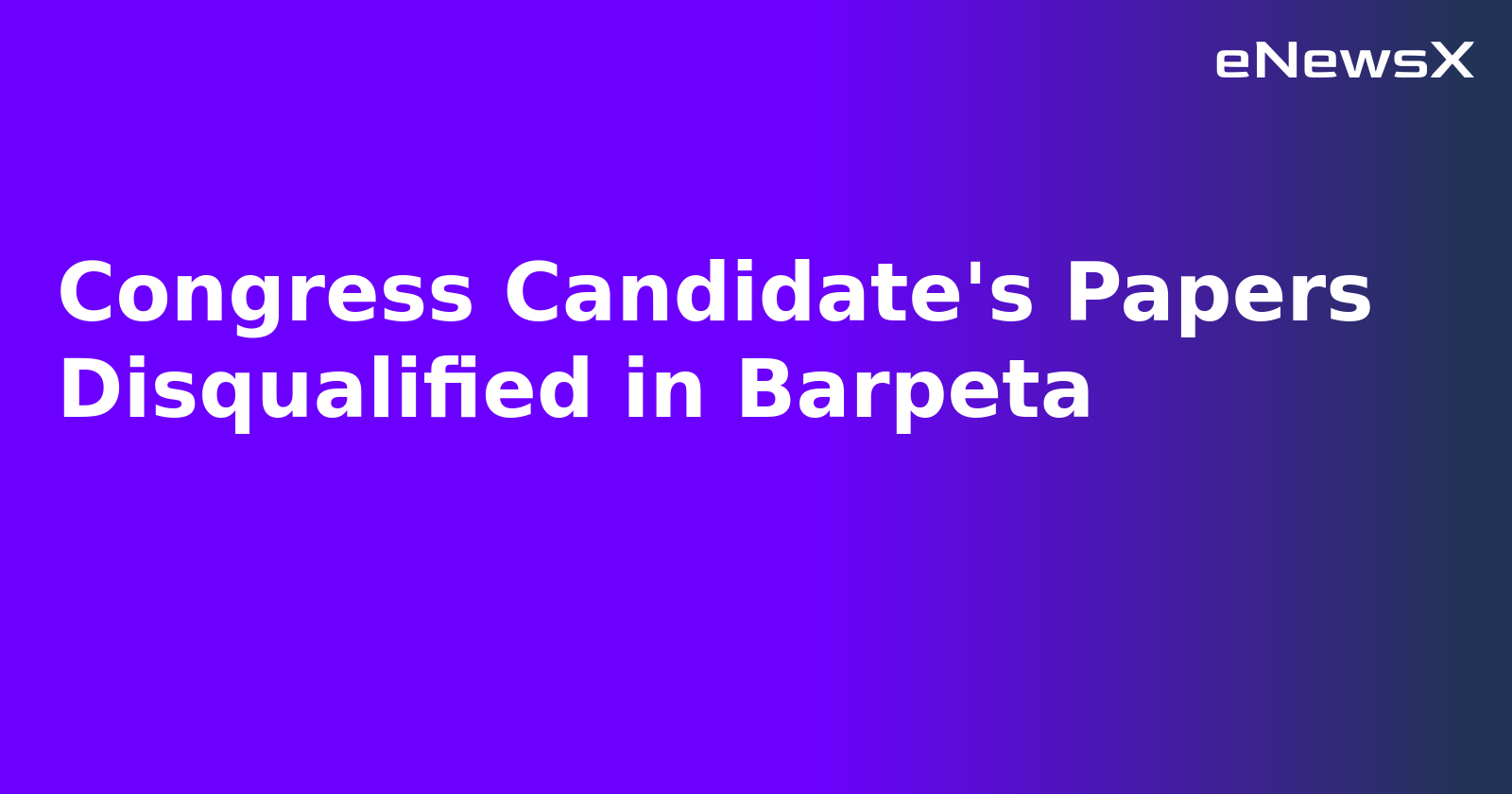 Congress Candidate's Papers Disqualified in Barpeta.webp Congress Candidate's Papers Disqualified in Barpeta.webp