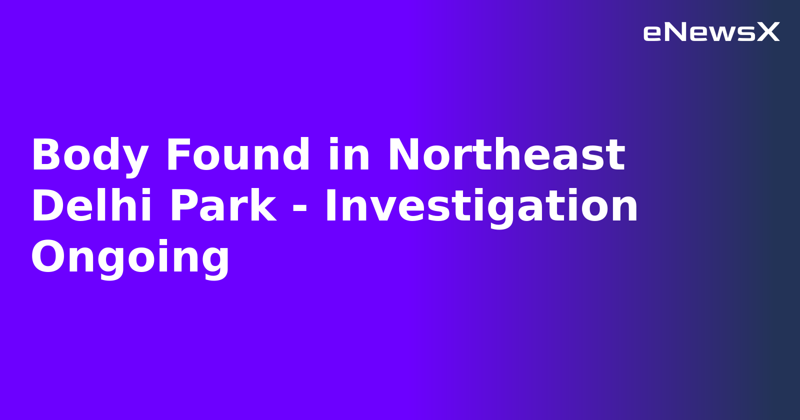 Body Found in Northeast Delhi Park - Investigation Ongoing.webp Body Found in Northeast Delhi Park - Investigation Ongoing.webp