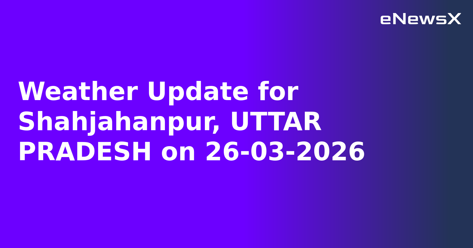 Weather Update for Shahjahanpur, UTTAR PRADESH on 26-03-2026