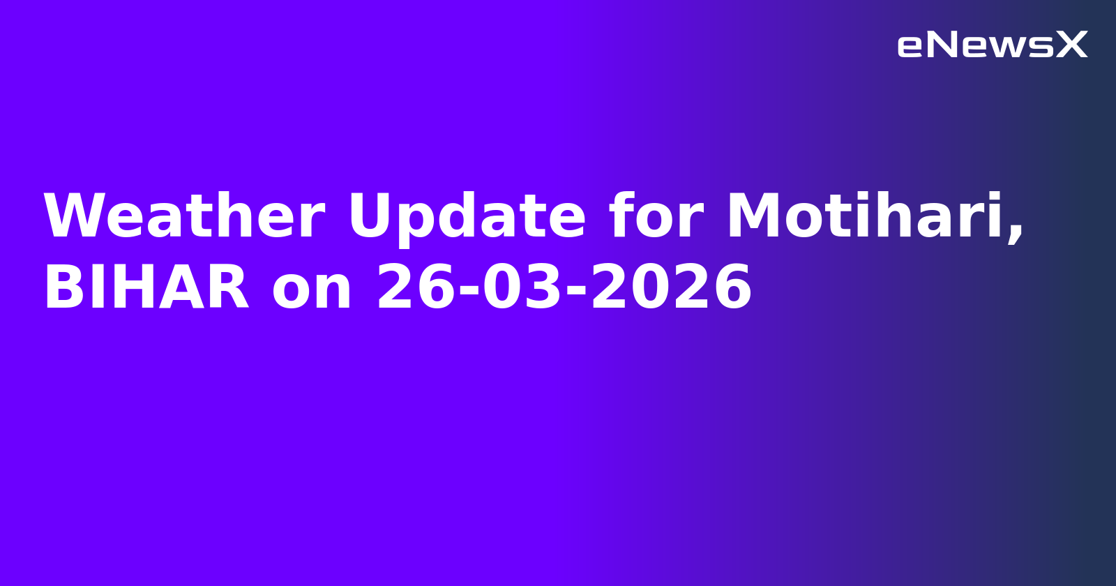 Weather Update for Motihari, BIHAR on 26-03-2026