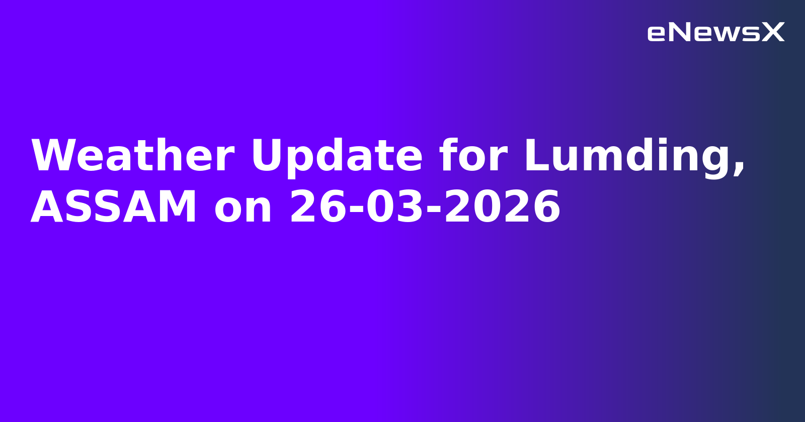 Weather Update for Lumding, ASSAM on 26-03-2026