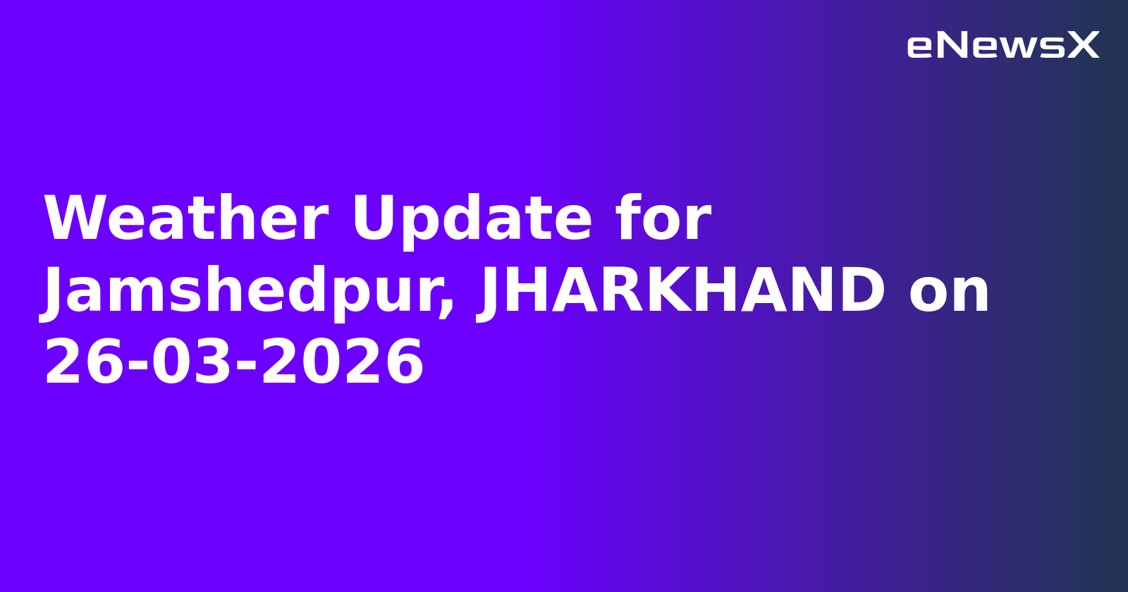 Weather Update for Jamshedpur, JHARKHAND on 26-03-2026