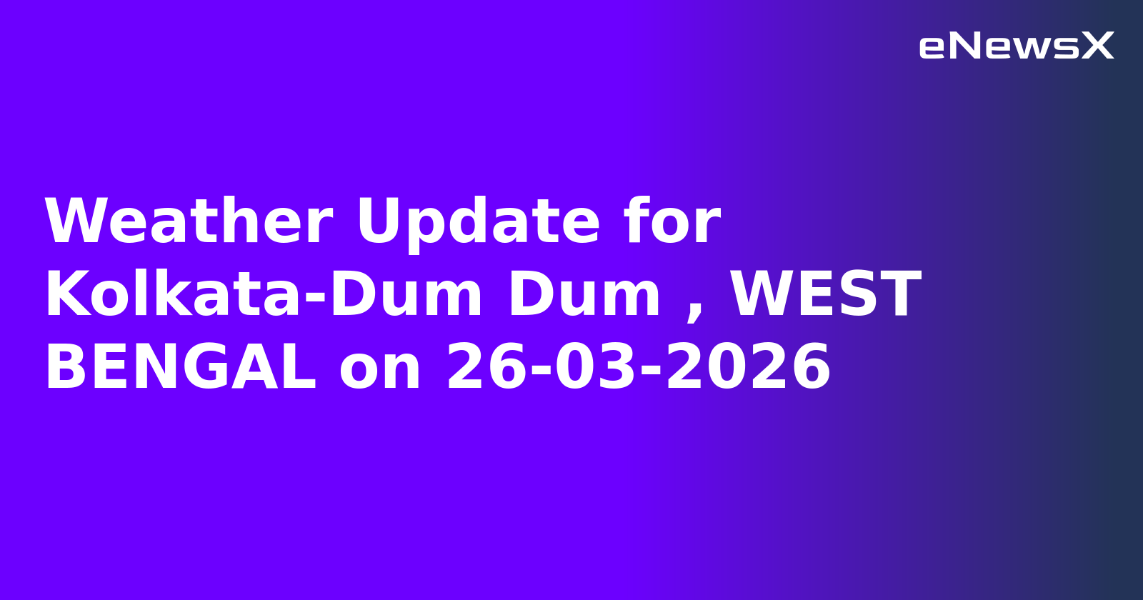 Weather Update for Kolkata-Dum Dum , WEST BENGAL on 26-03-2026