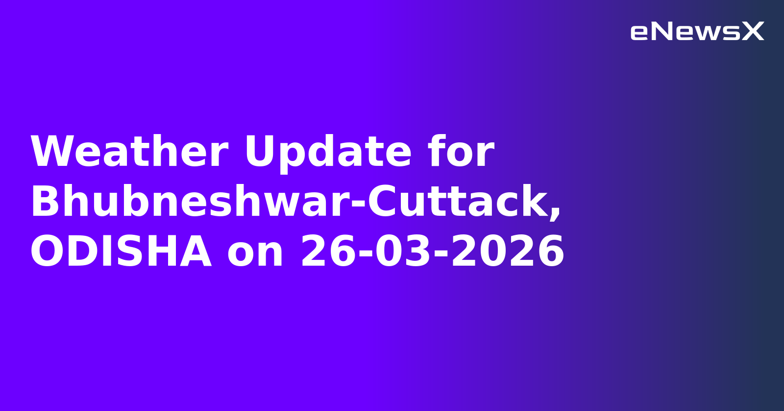 Weather Update for Bhubneshwar-Cuttack, ODISHA on 26-03-2026
