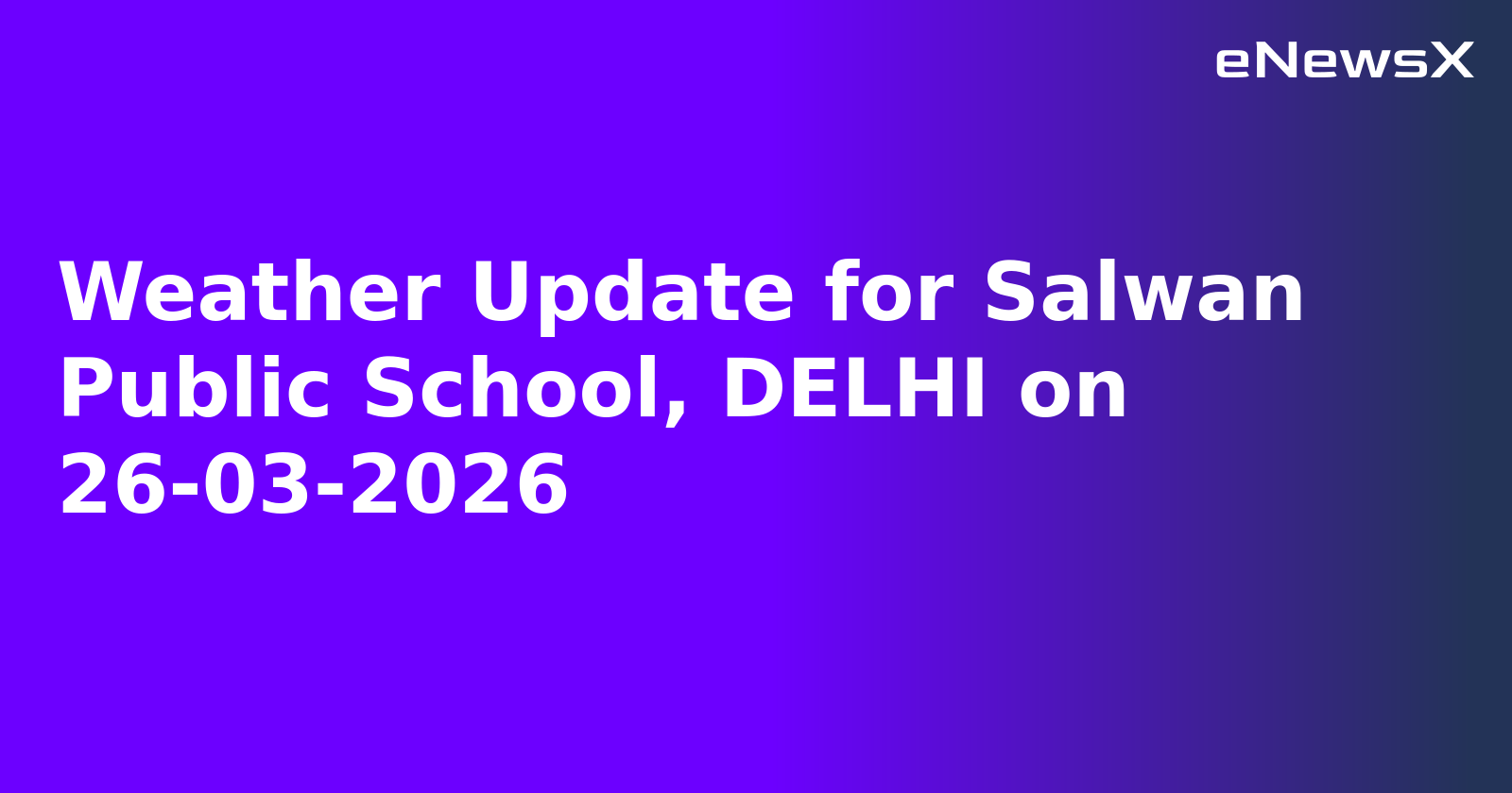 Weather Update for Salwan Public School, DELHI on 26-03-2026