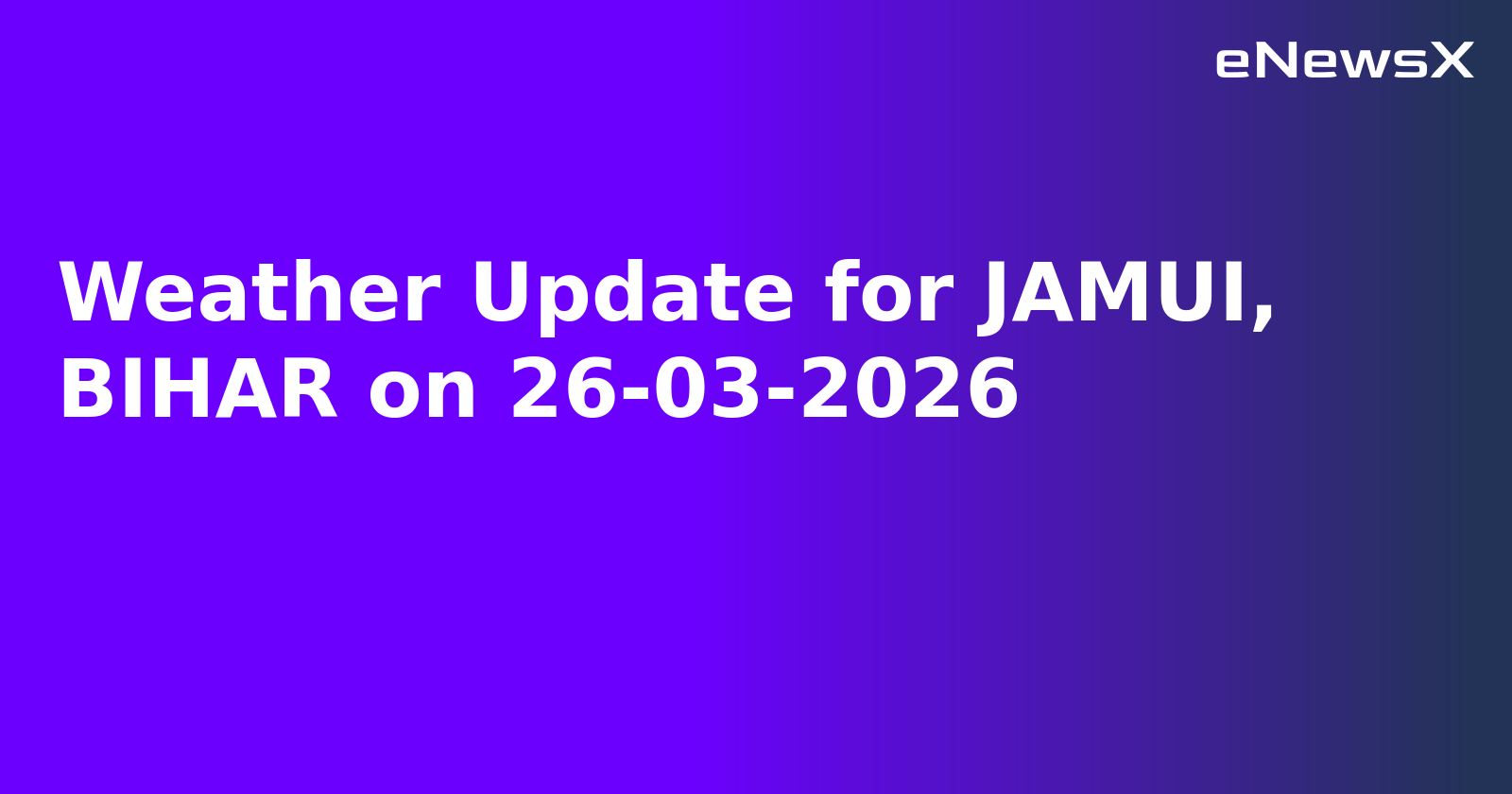 Weather Update for JAMUI, BIHAR on 26-03-2026.webp