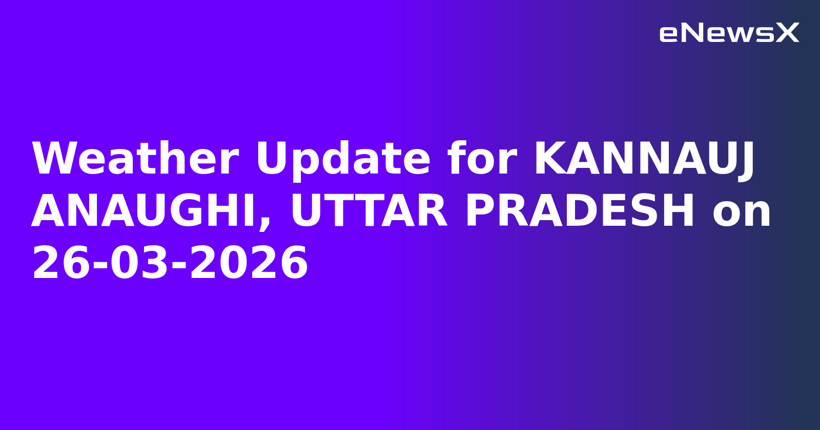 Weather Update for KANNAUJ ANAUGHI, UTTAR PRADESH on 26-03-2026