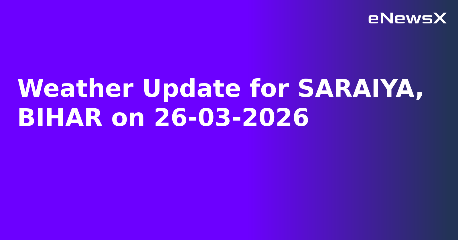 Weather Update for SARAIYA, BIHAR on 26-03-2026