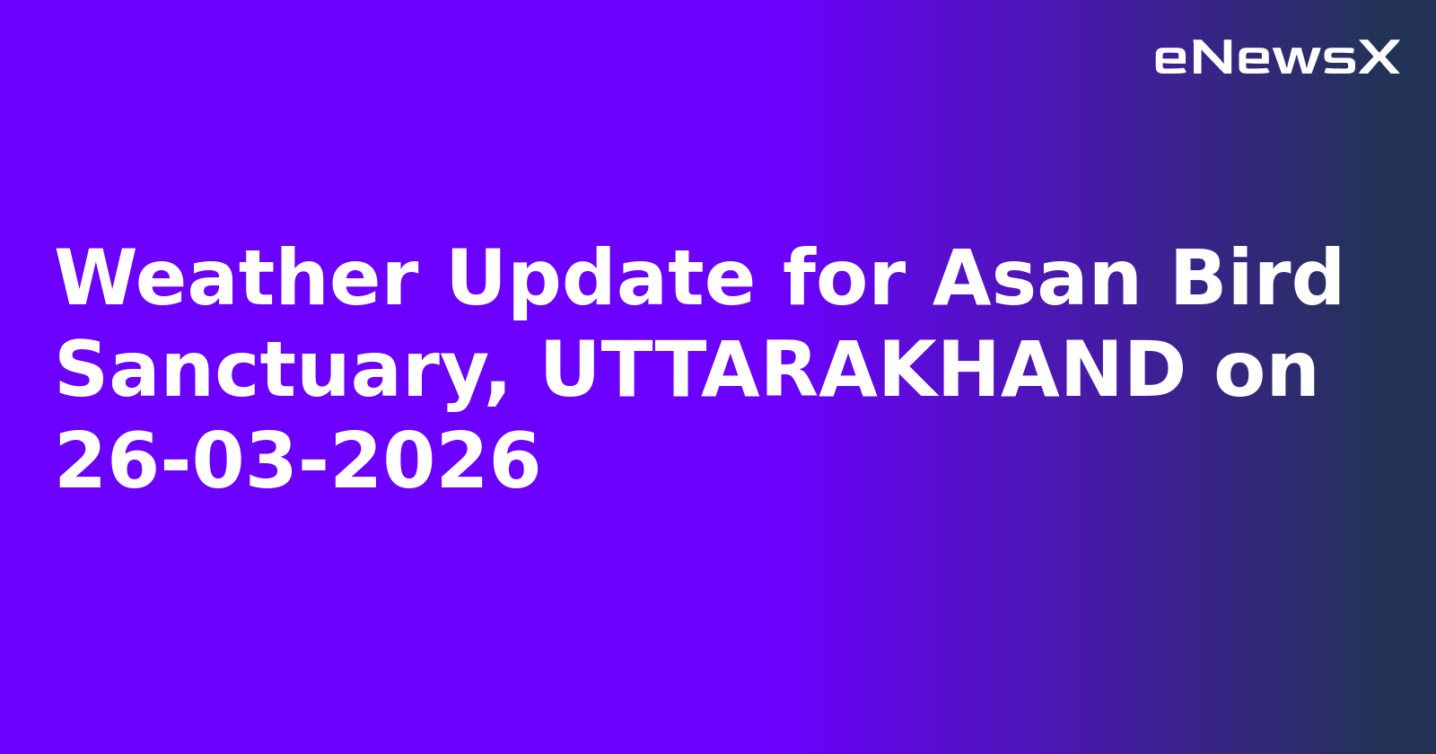 Weather Update for Asan Bird Sanctuary, UTTARAKHAND on 26-03-2026
