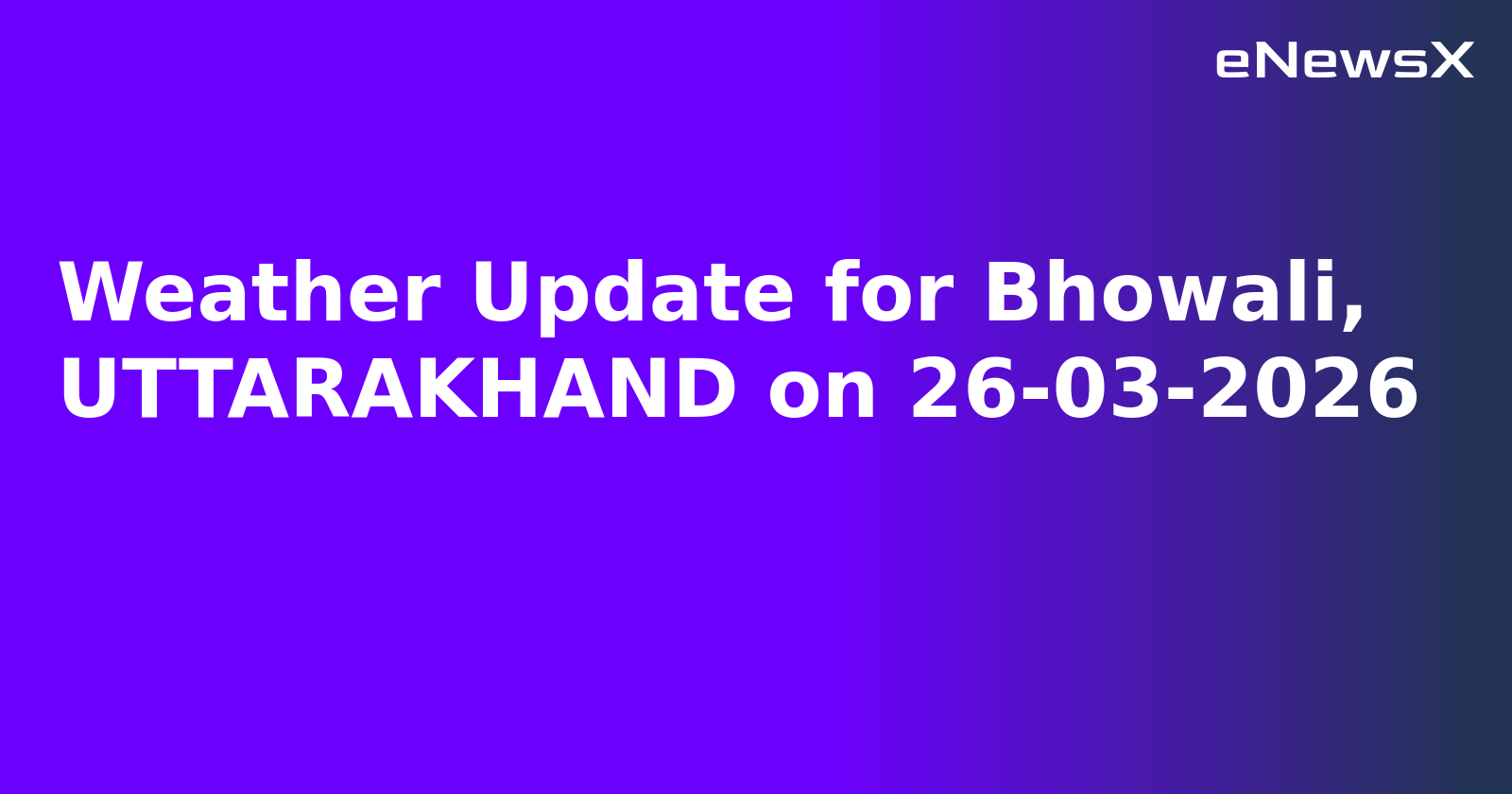 Weather Update for Bhowali, UTTARAKHAND on 26-03-2026
