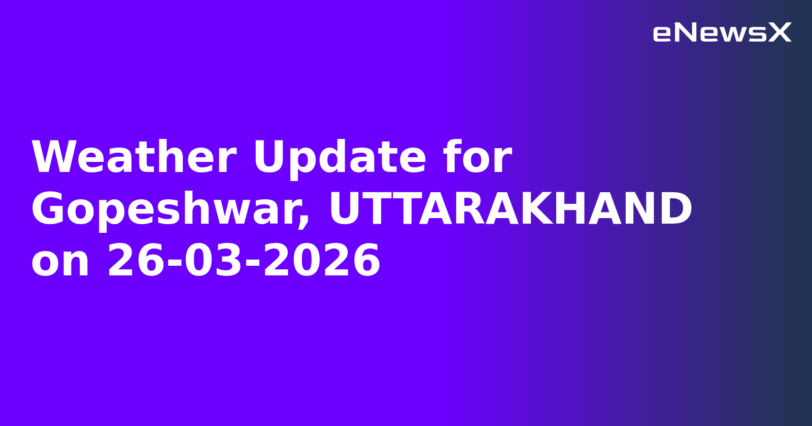 Weather Update for Gopeshwar, UTTARAKHAND on 26-03-2026