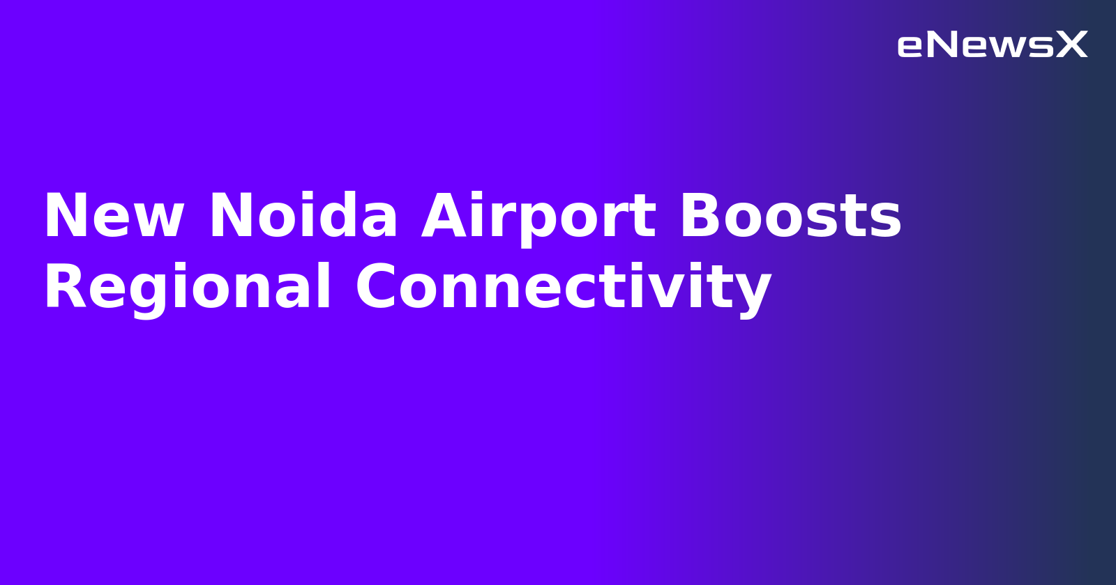 New Noida Airport Boosts Regional Connectivity.webp New Noida Airport Boosts Regional Connectivity.webp