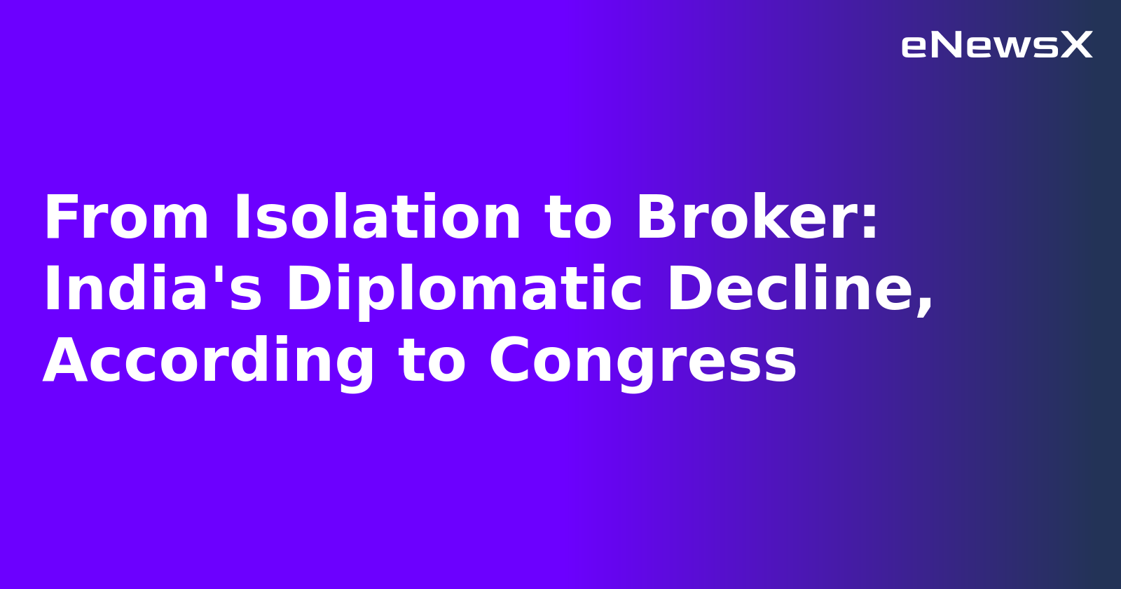 From Isolation to Broker: India's Diplomatic Decline, According to Congress.webp From Isolation to Broker: India's Diplomatic Decline, According to Congress.webp