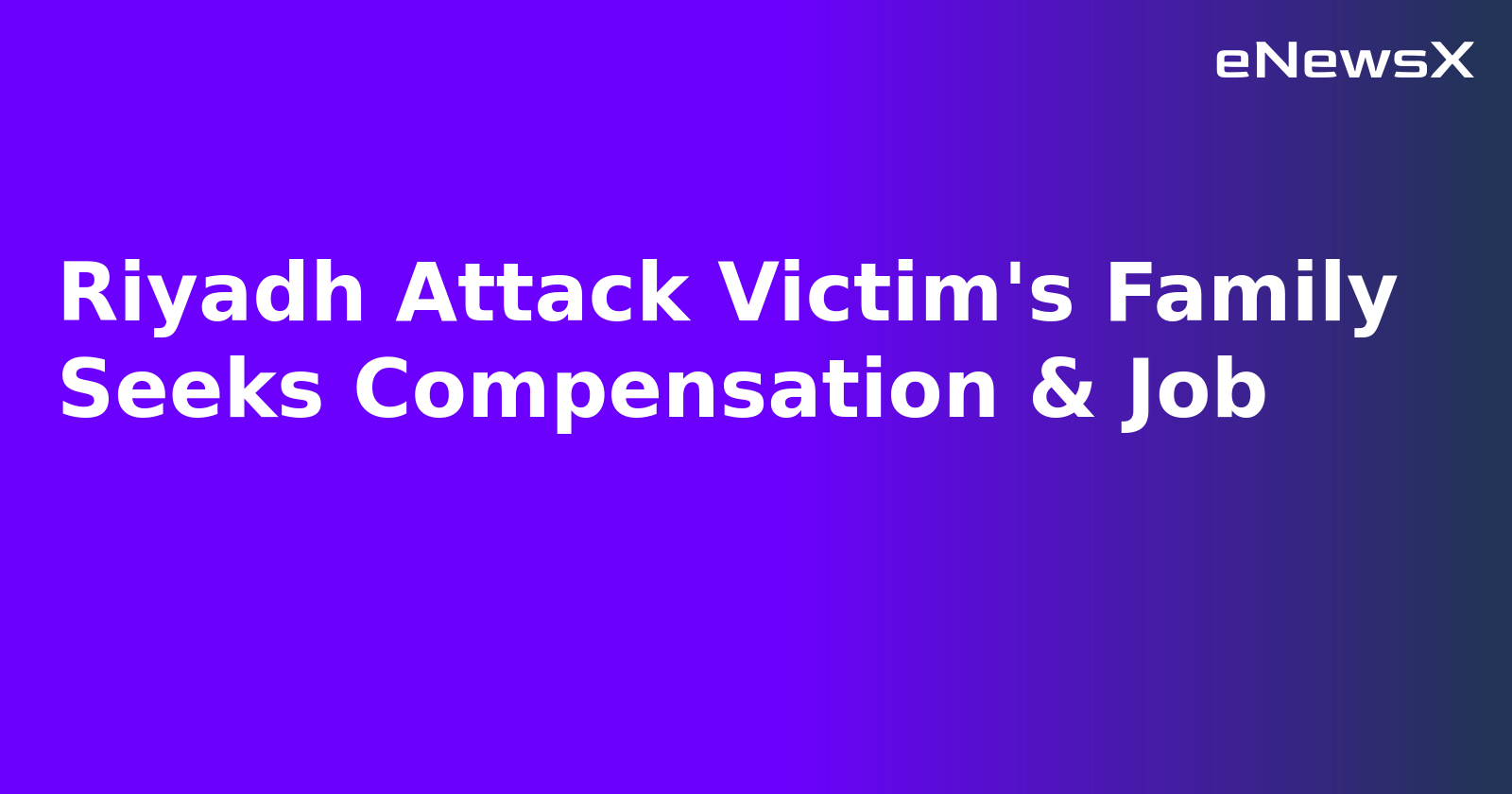 Riyadh Attack Victim's Family Seeks Compensation & Job.webp Riyadh Attack Victim's Family Seeks Compensation & Job.webp