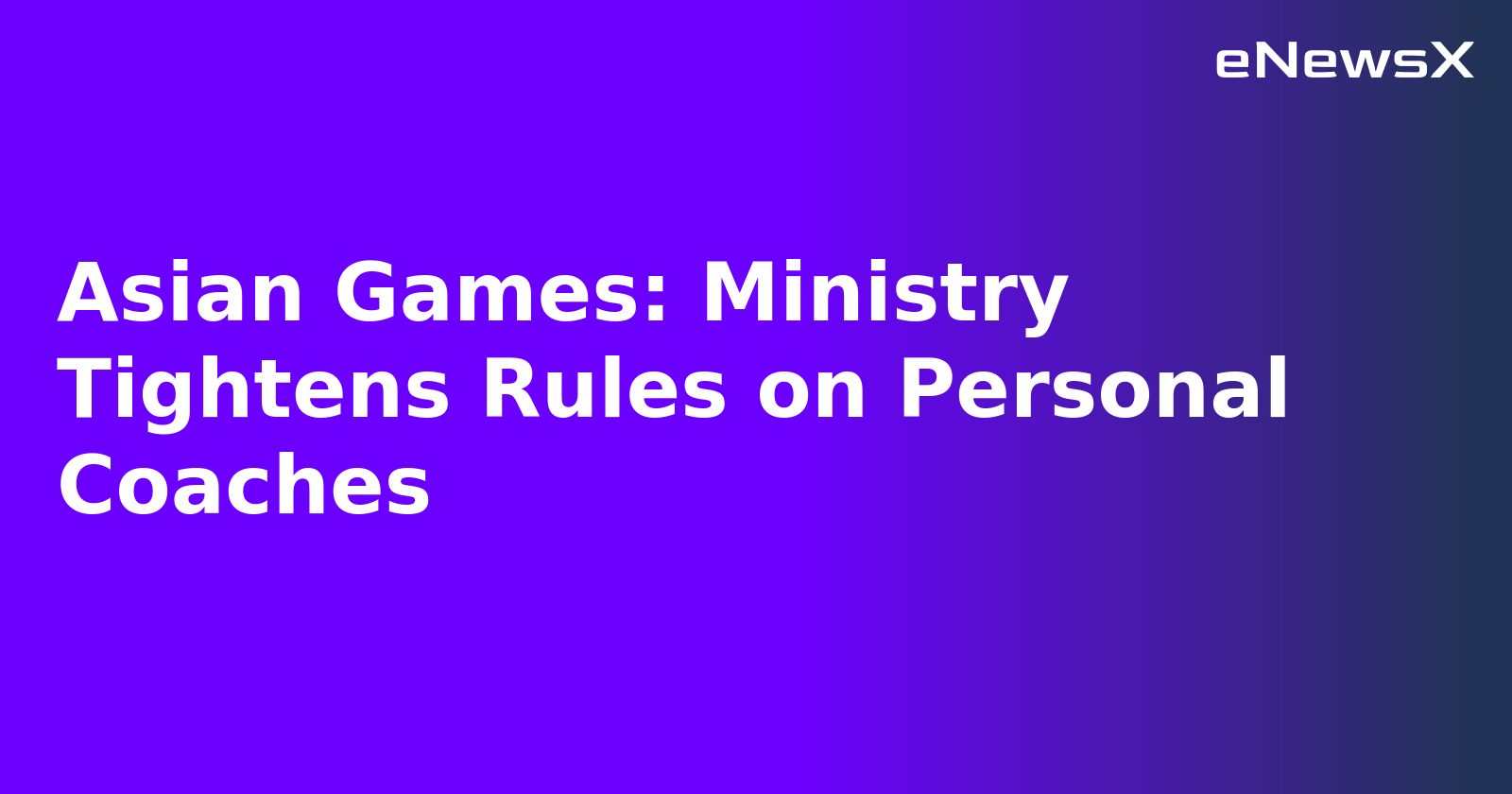 Asian Games: Ministry Tightens Rules on Personal Coaches.webp Asian Games: Ministry Tightens Rules on Personal Coaches.webp