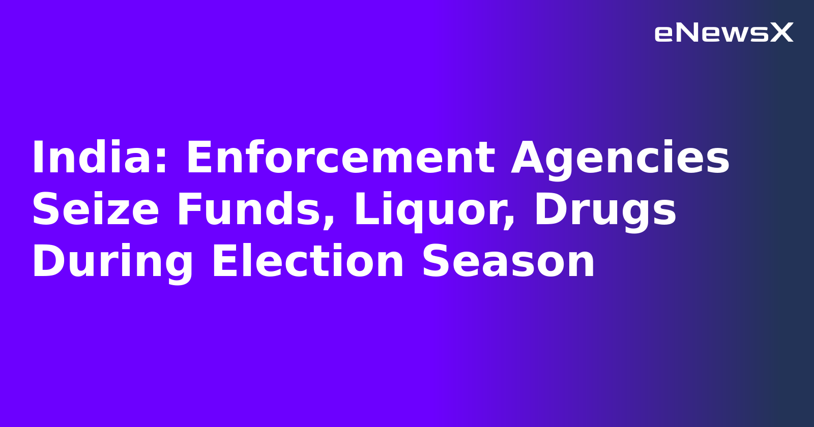 India: Enforcement Agencies Seize Funds, Liquor, Drugs During Election Season.webp