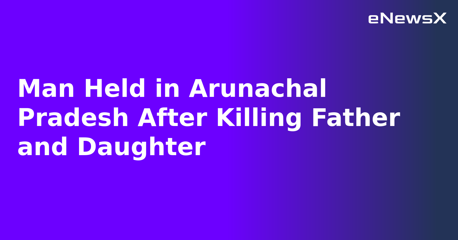 Man Held in Arunachal Pradesh After Killing Father and Daughter.webp