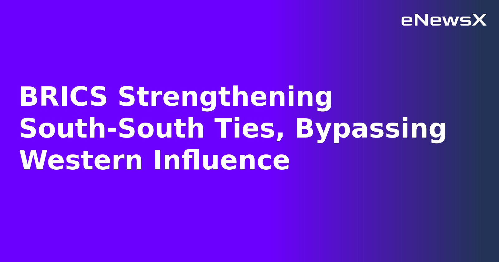 BRICS Strengthening South-South Ties, Bypassing Western Influence.webp