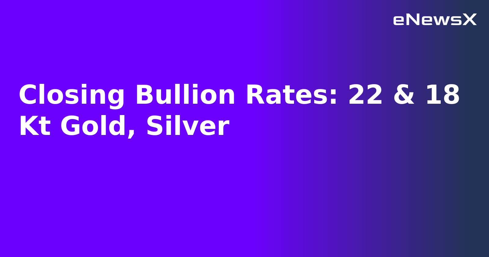 Closing Bullion Rates: 22 & 18 Kt Gold, Silver.webp