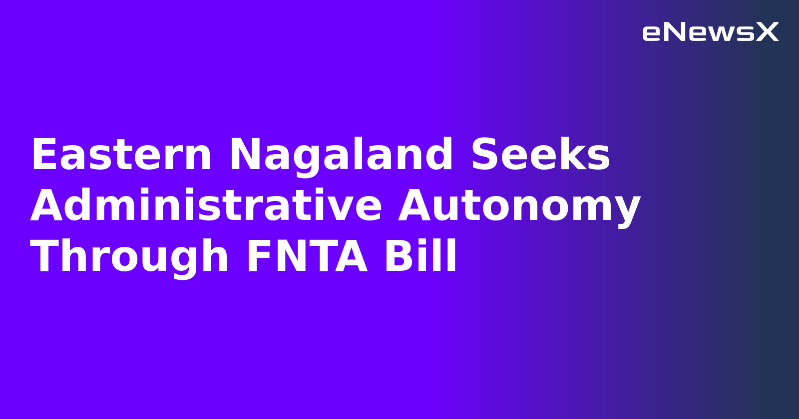 Eastern Nagaland Seeks Administrative Autonomy Through FNTA Bill.webp Eastern Nagaland Seeks Administrative Autonomy Through FNTA Bill.webp