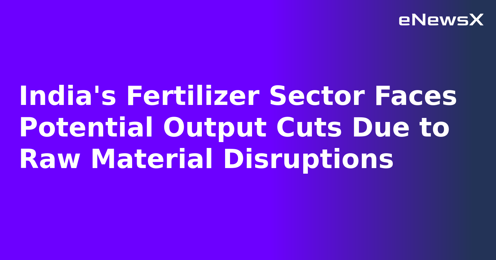 India's Fertilizer Sector Faces Potential Output Cuts Due to Raw Material Disruptions.webp