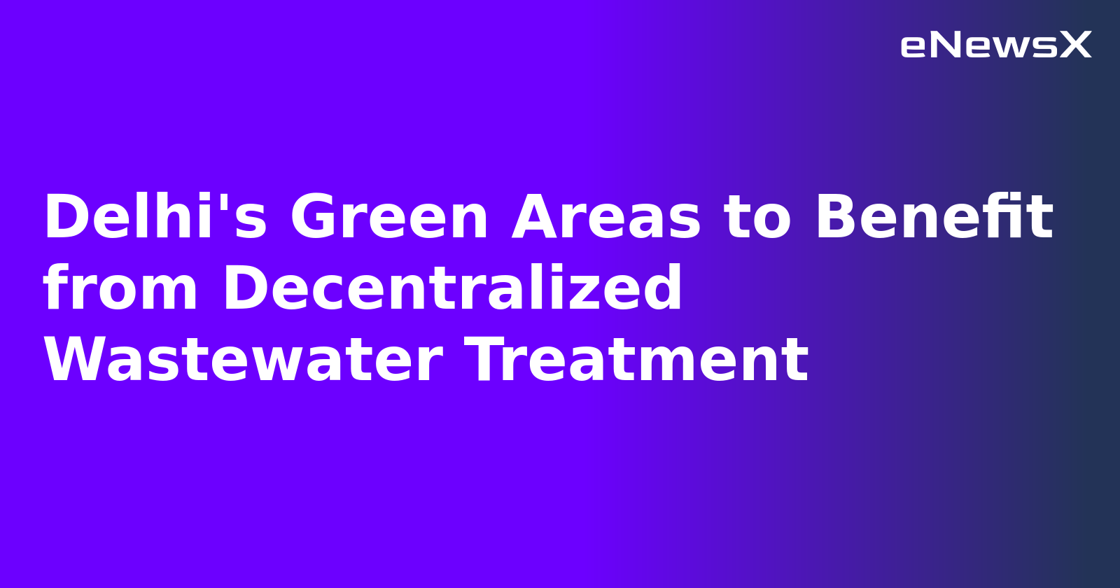 Delhi's Green Areas to Benefit from Decentralized Wastewater Treatment.webp Delhi's Green Areas to Benefit from Decentralized Wastewater Treatment.webp
