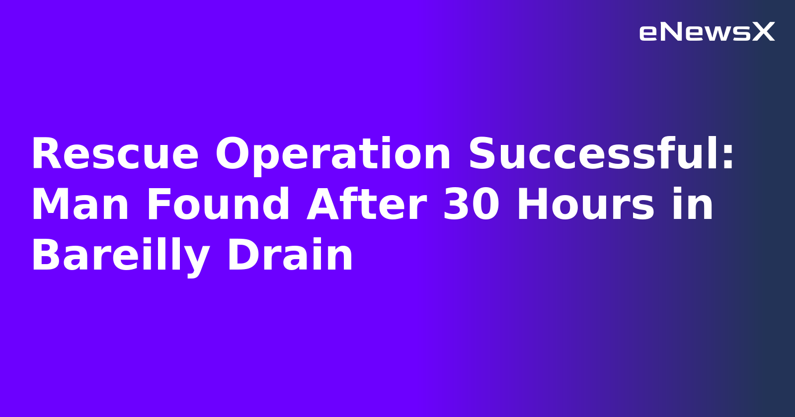 Rescue Operation Successful: Man Found After 30 Hours in Bareilly Drain.webp