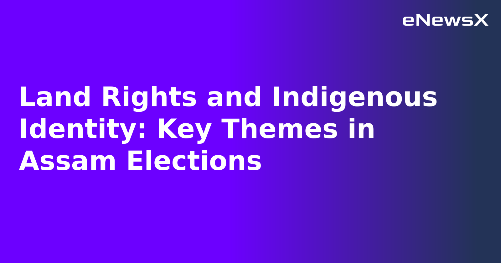 Land Rights and Indigenous Identity: Key Themes in Assam Elections.webp