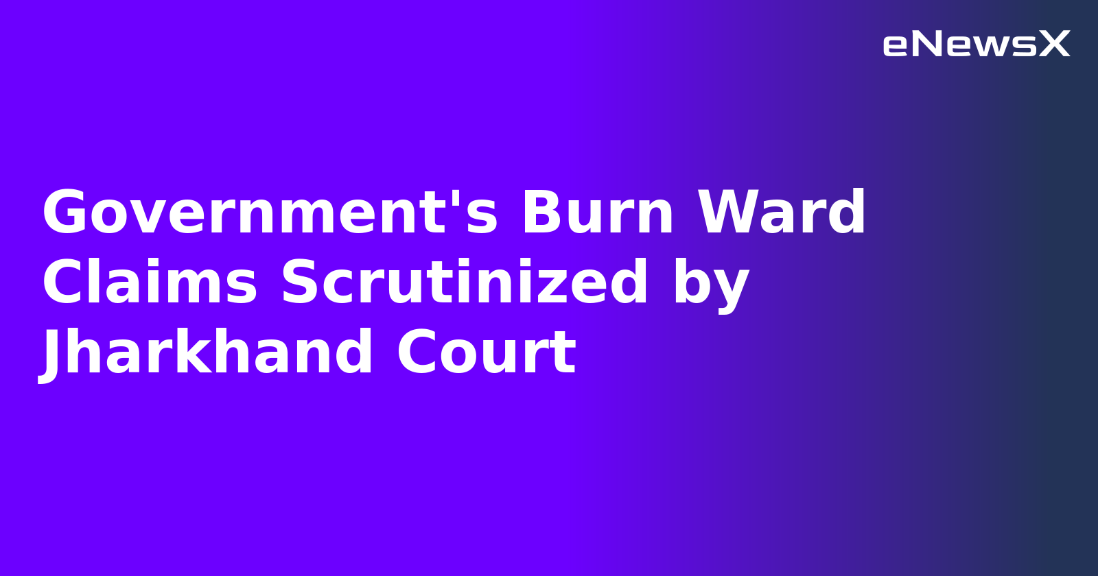 Government's Burn Ward Claims Scrutinized by Jharkhand Court.webp