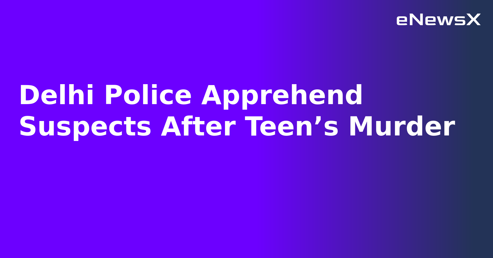 Delhi Police Apprehend Suspects After Teen’s Murder.webp Delhi Police Apprehend Suspects After Teen’s Murder.webp