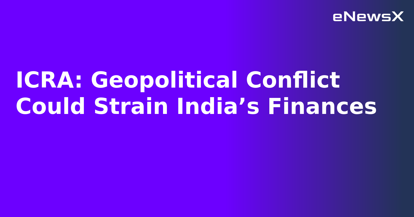 ICRA: Geopolitical Conflict Could Strain India’s Finances.webp ICRA: Geopolitical Conflict Could Strain India’s Finances.webp