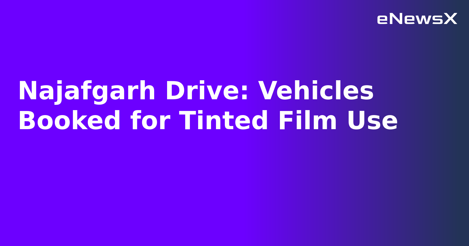 Najafgarh Drive: Vehicles Booked for Tinted Film Use.webp Najafgarh Drive: Vehicles Booked for Tinted Film Use.webp