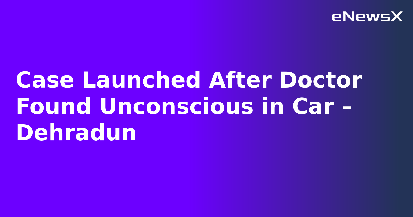 Case Launched After Doctor Found Unconscious in Car – Dehradun.webp