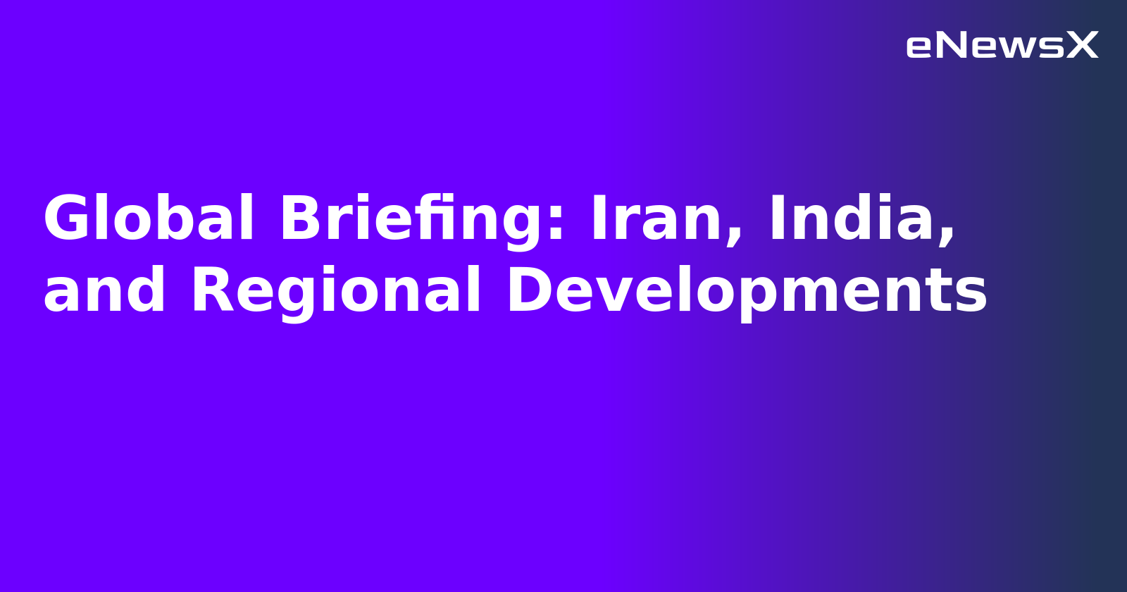 Global Briefing: Iran, India, and Regional Developments.webp