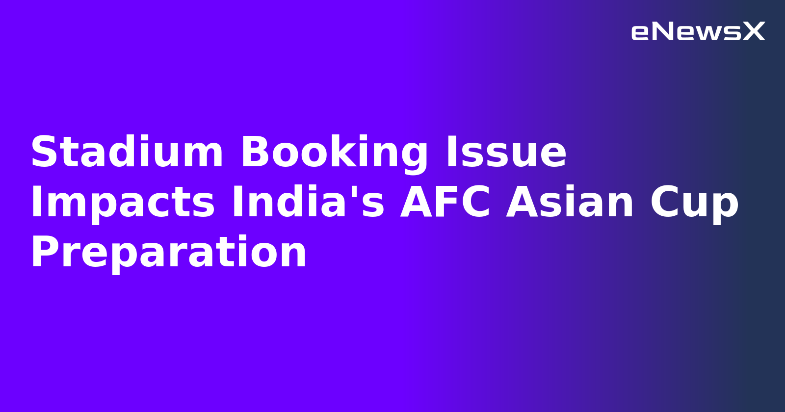 Stadium Booking Issue Impacts India's AFC Asian Cup Preparation.webp Stadium Booking Issue Impacts India's AFC Asian Cup Preparation.webp