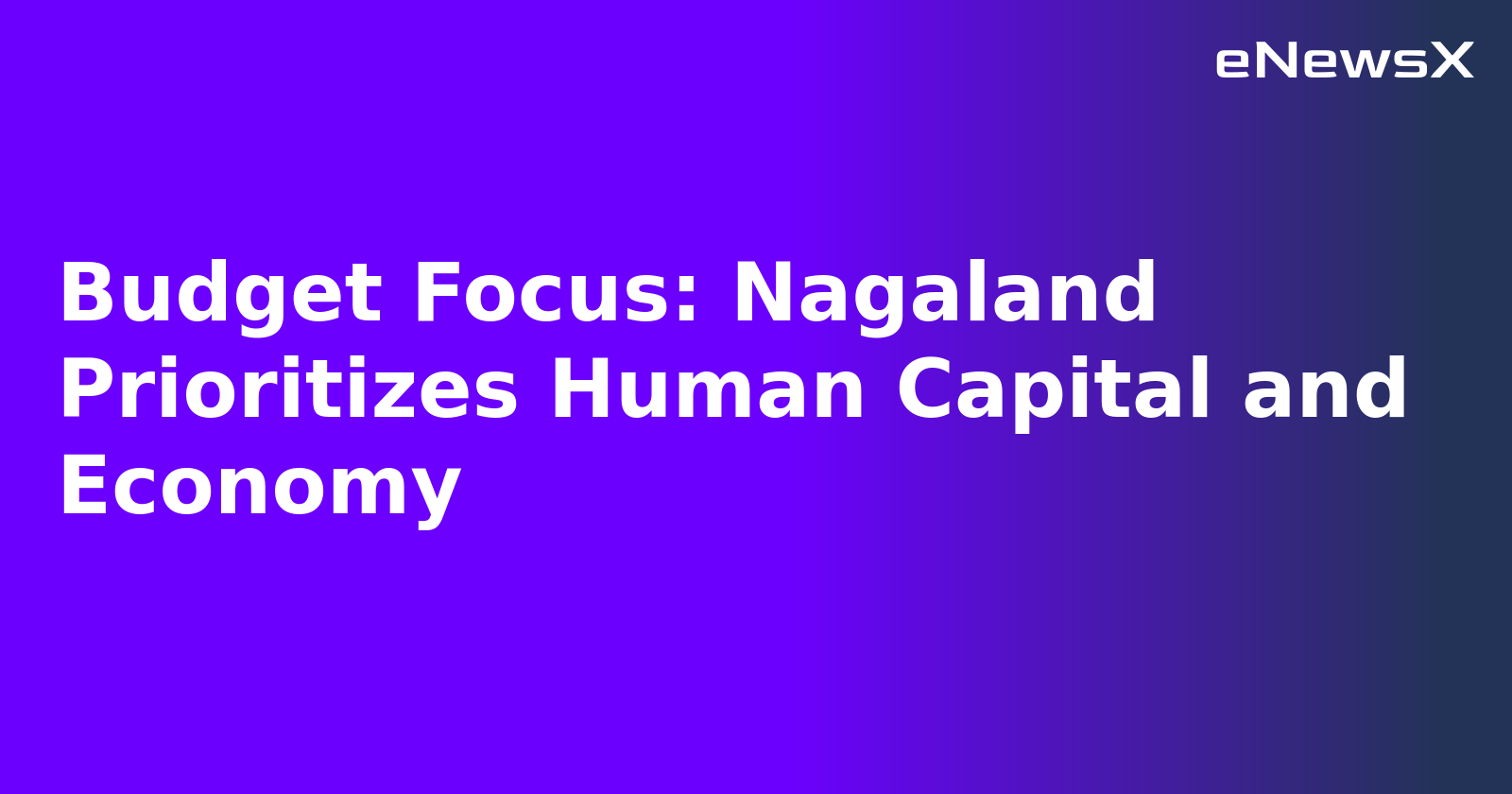 Budget Focus: Nagaland Prioritizes Human Capital and Economy