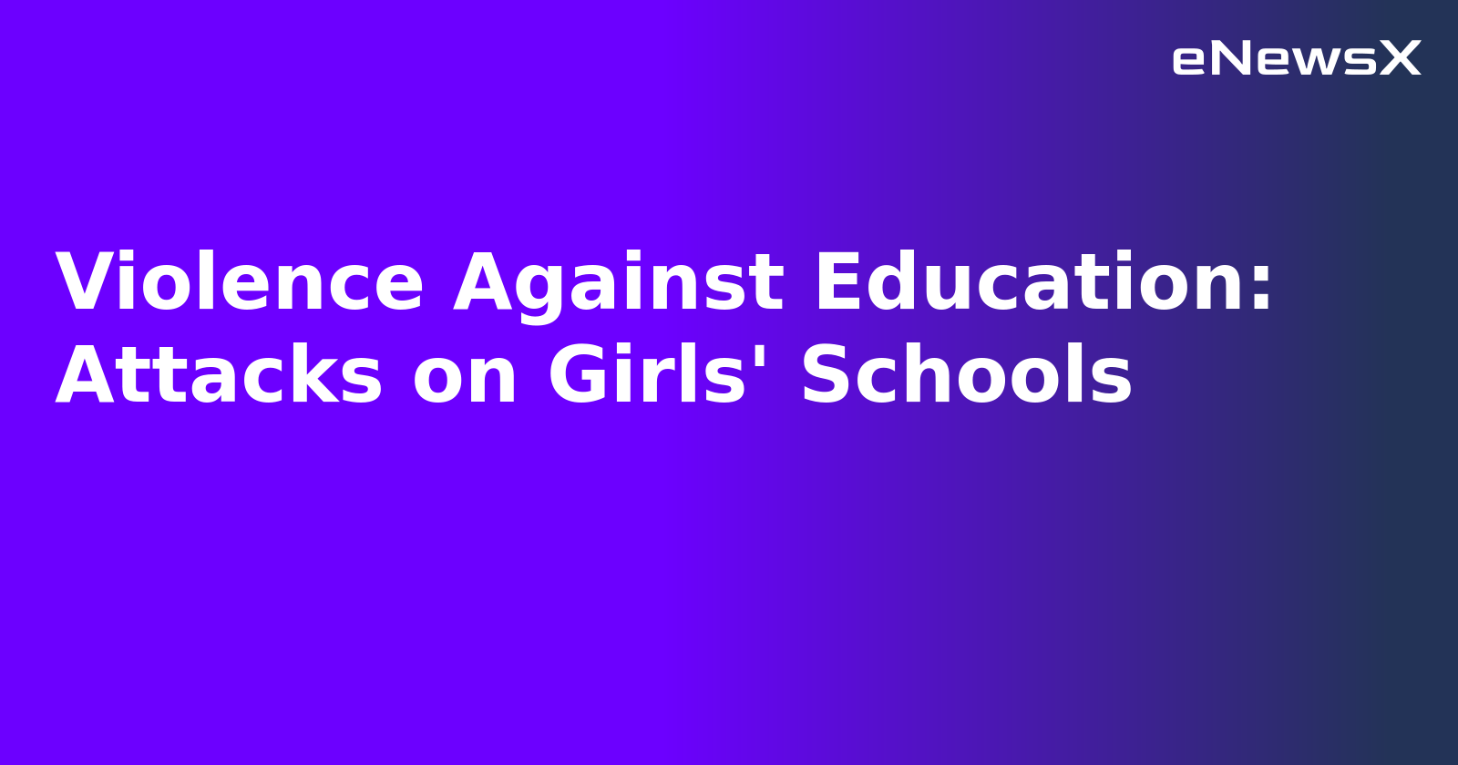 Violence Against Education: Attacks on Girls' Schools