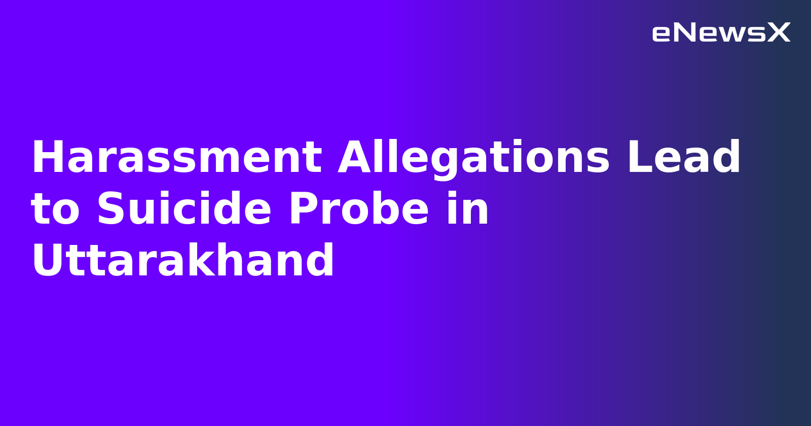 Harassment Allegations Lead to Suicide Probe in Uttarakhand