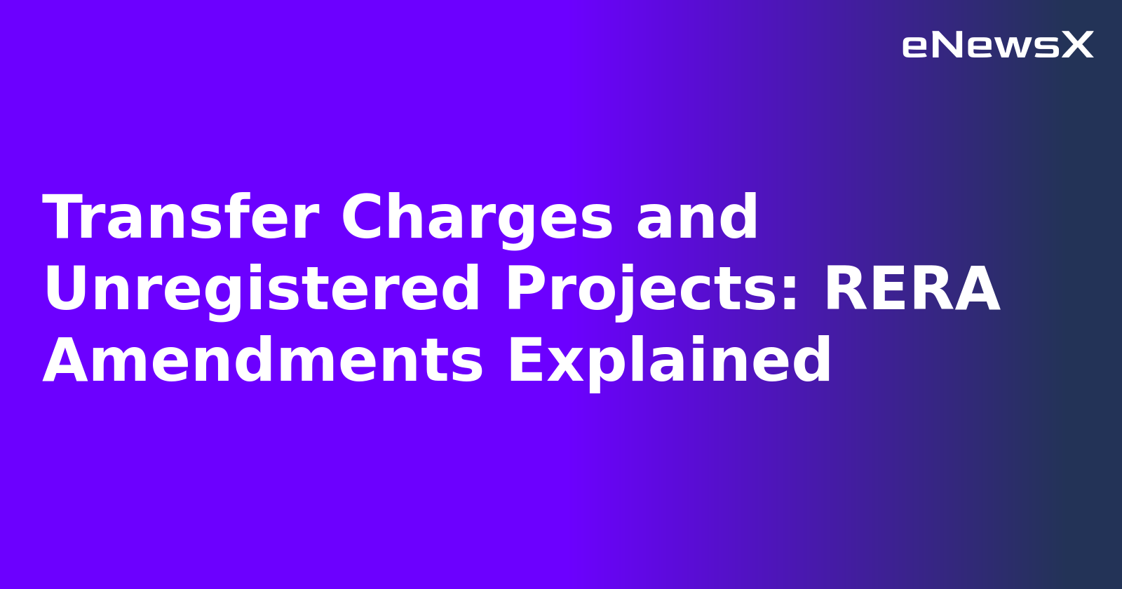 Transfer Charges and Unregistered Projects: RERA Amendments Explained