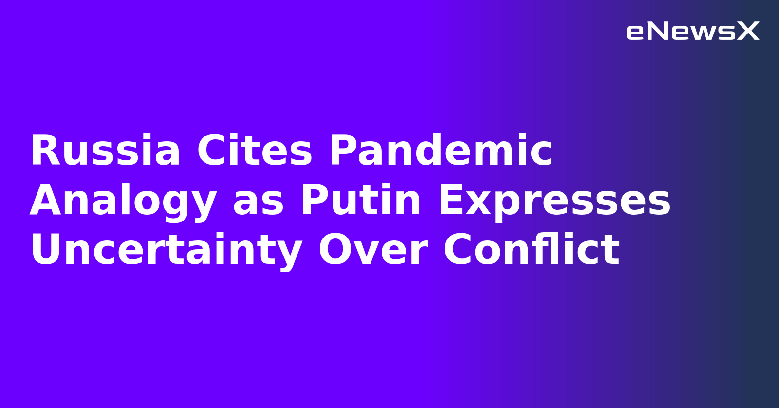 Russia Cites Pandemic Analogy as Putin Expresses Uncertainty Over Conflict