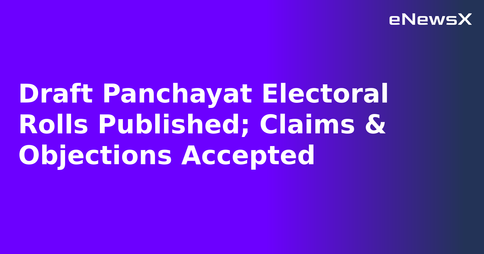 Draft Panchayat Electoral Rolls Published; Claims & Objections Accepted