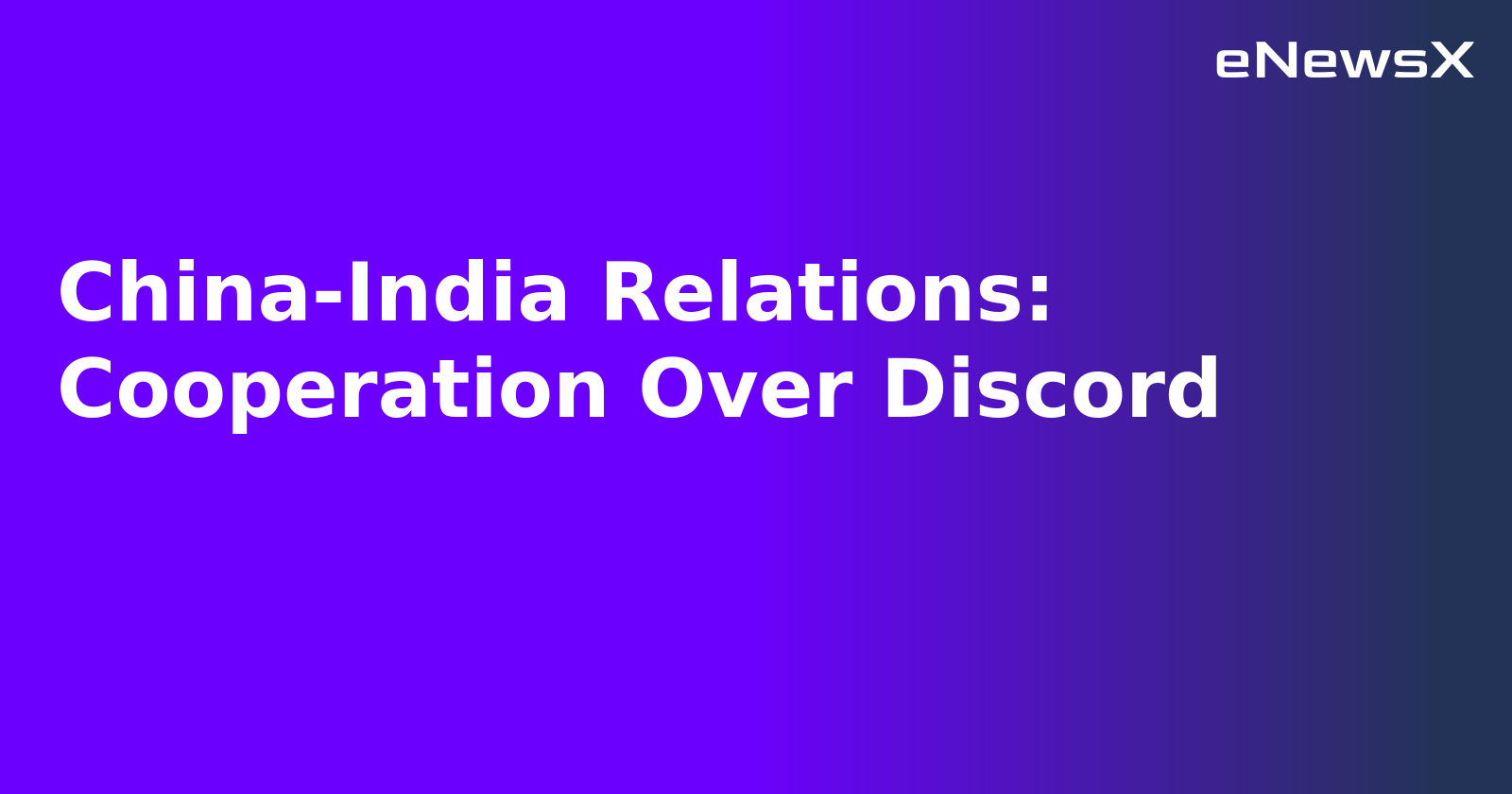 China-India Relations: Cooperation Over Discord.webp China-India Relations: Cooperation Over Discord.webp