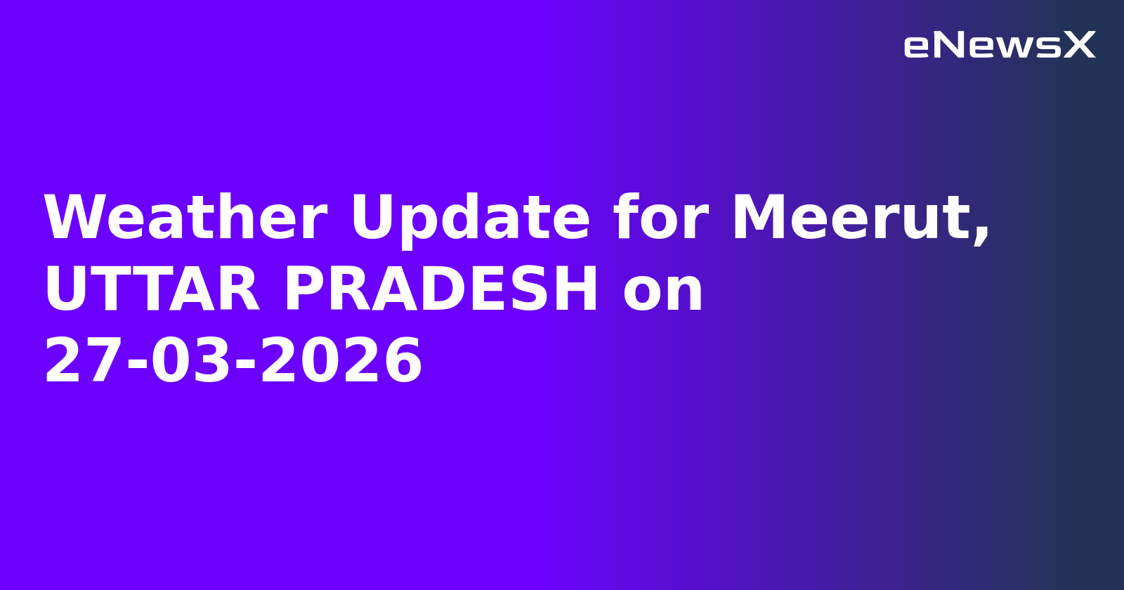 Weather Update for Meerut, UTTAR PRADESH on 27-03-2026
