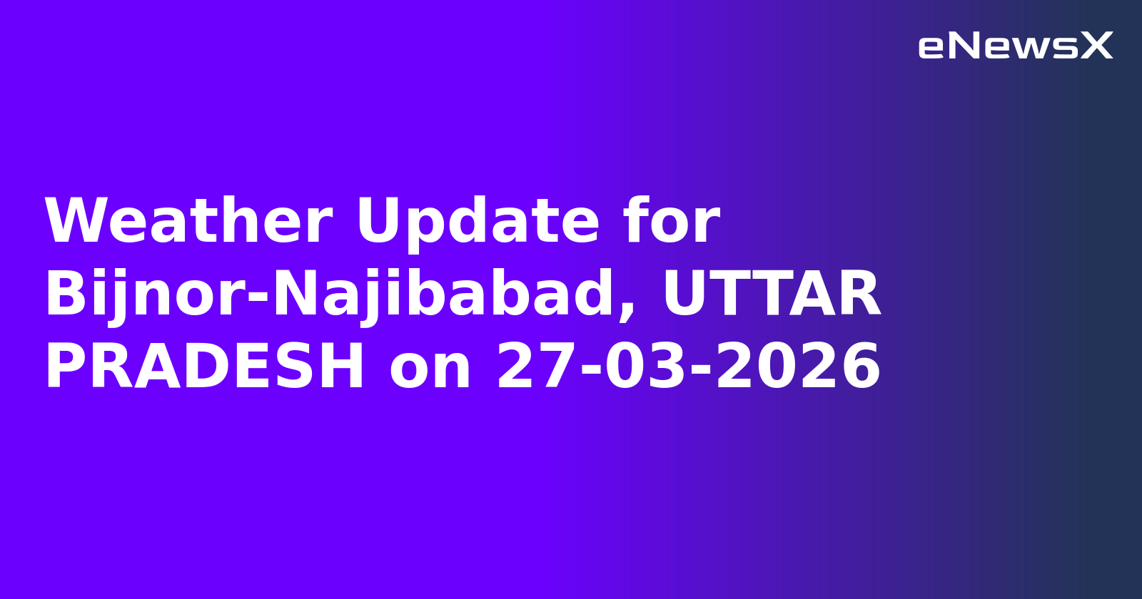 Weather Update for Bijnor-Najibabad, UTTAR PRADESH on 27-03-2026