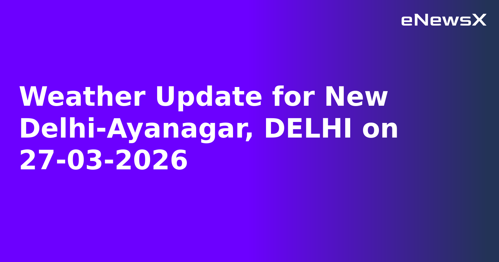 Weather Update for New Delhi-Ayanagar, DELHI on 27-03-2026